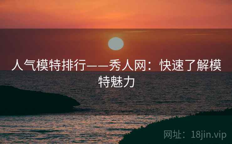 人气模特排行——秀人网：快速了解模特魅力