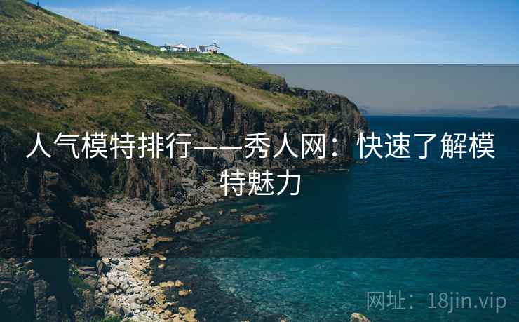 人气模特排行——秀人网：快速了解模特魅力