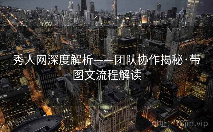 秀人网深度解析——团队协作揭秘·带图文流程解读