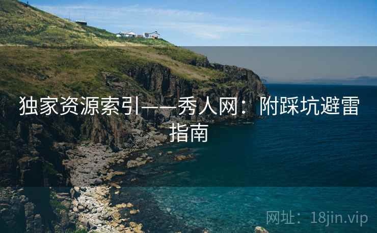 独家资源索引——秀人网：附踩坑避雷指南