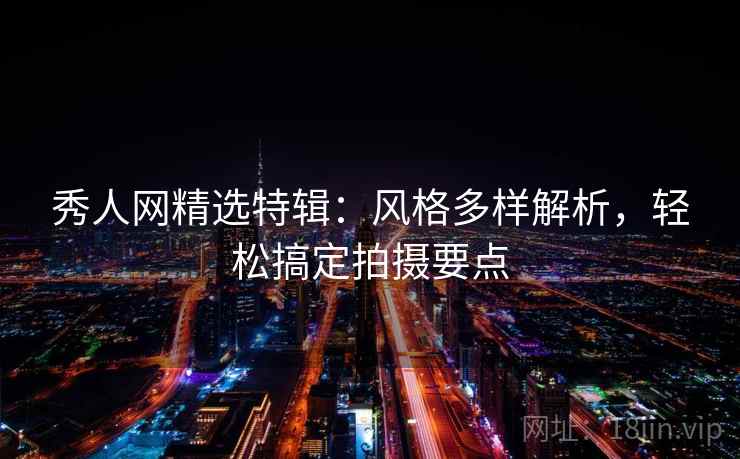 秀人网精选特辑：风格多样解析，轻松搞定拍摄要点