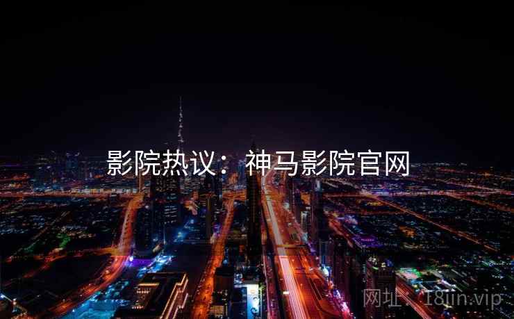 影院热议：神马影院官网