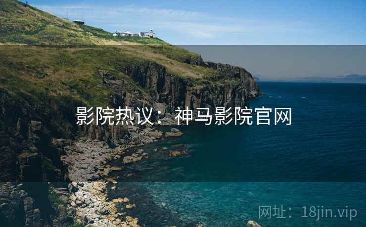 影院热议：神马影院官网