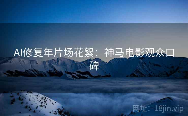 AI修复年片场花絮：神马电影观众口碑