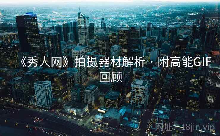 《秀人网》拍摄器材解析 · 附高能GIF回顾
