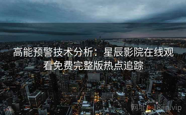 高能预警技术分析：星辰影院在线观看免费完整版热点追踪