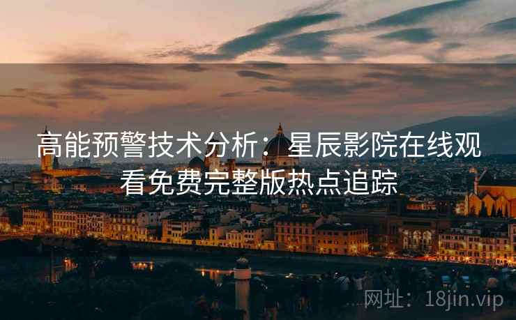 高能预警技术分析：星辰影院在线观看免费完整版热点追踪