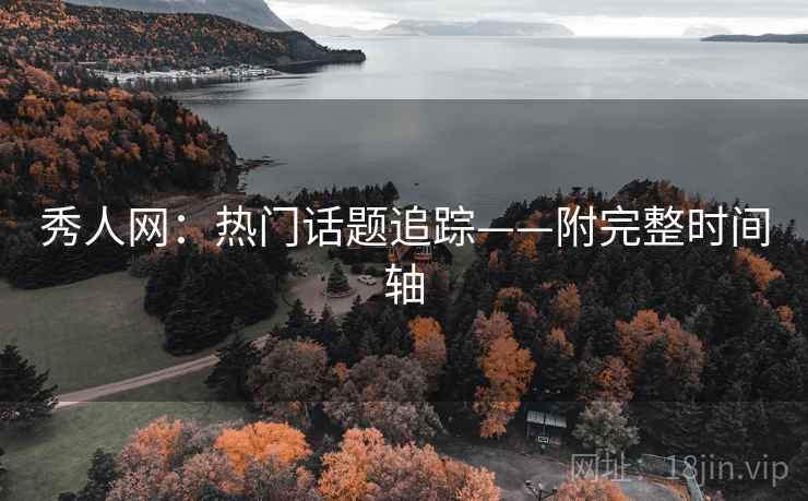 秀人网：热门话题追踪——附完整时间轴
