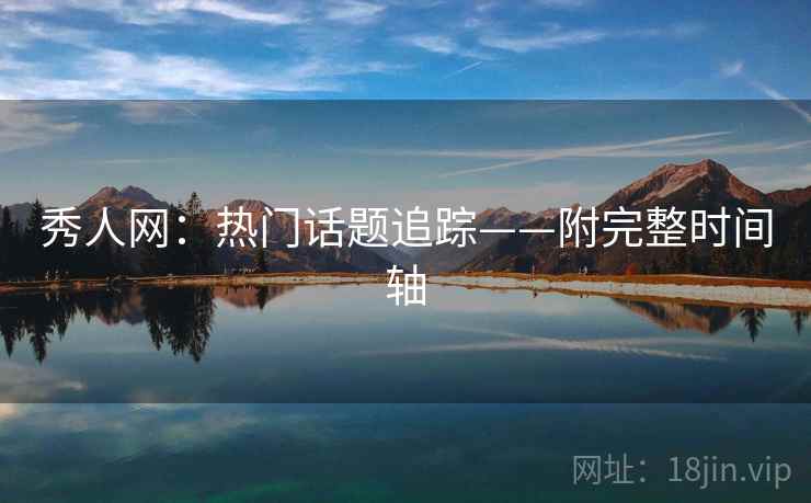 秀人网：热门话题追踪——附完整时间轴