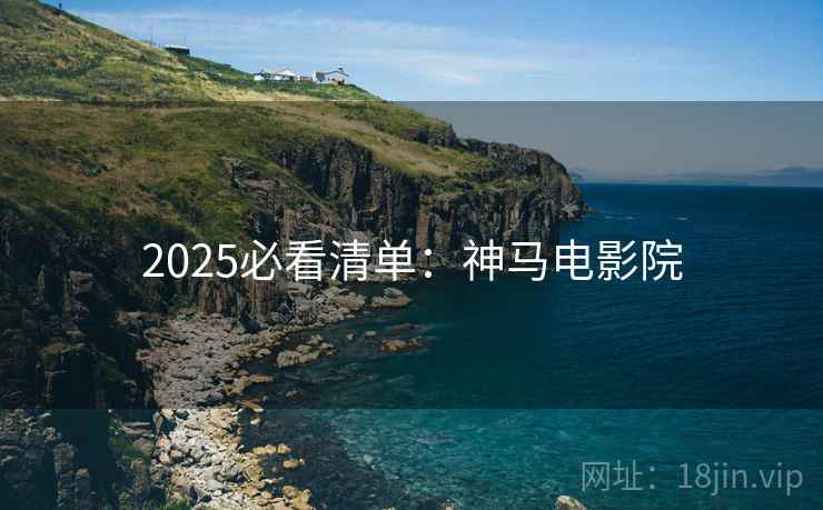 2025必看清单：神马电影院