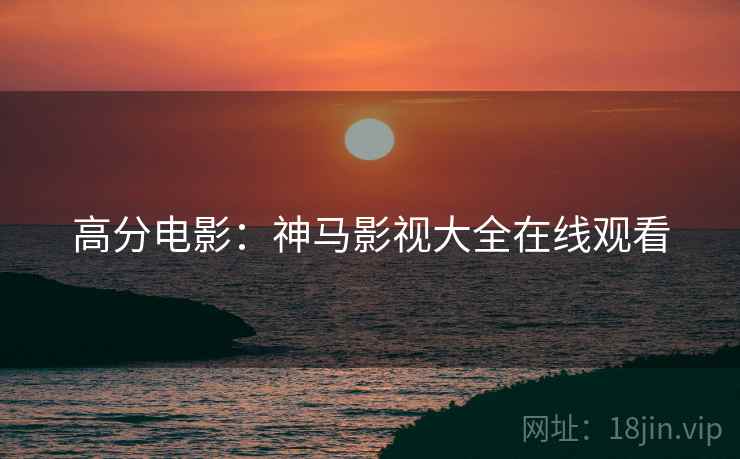 高分电影：神马影视大全在线观看