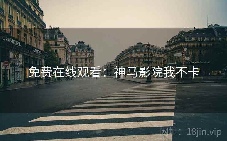 免费在线观看：神马影院我不卡