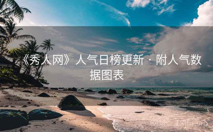 《秀人网》人气日榜更新 · 附人气数据图表