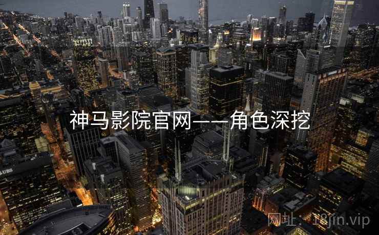 神马影院官网——角色深挖