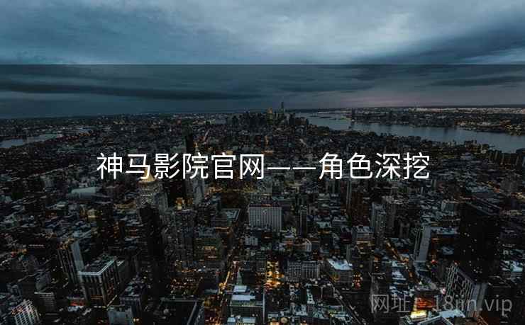 神马影院官网——角色深挖
