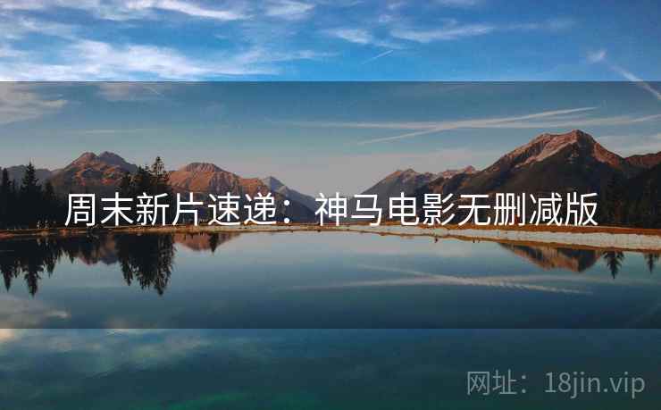 周末新片速递：神马电影无删减版