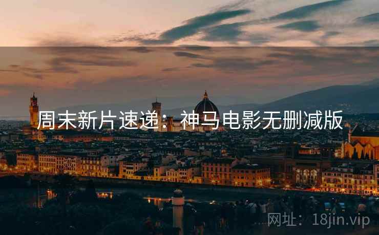周末新片速递：神马电影无删减版