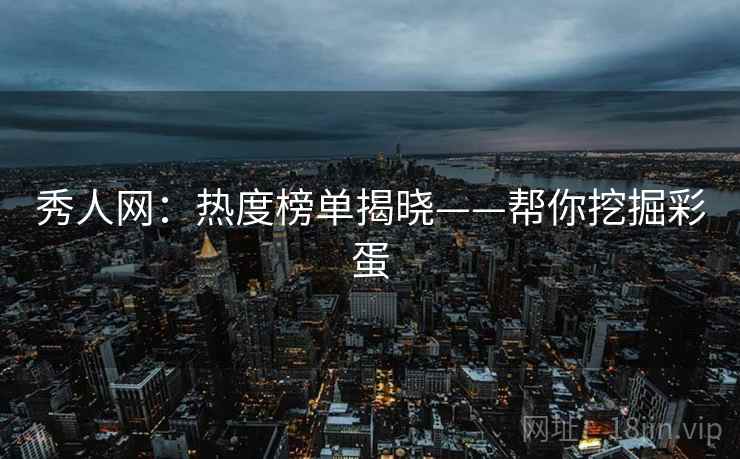 秀人网：热度榜单揭晓——帮你挖掘彩蛋