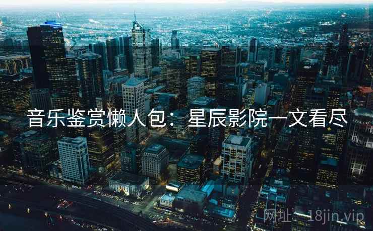 音乐鉴赏懒人包：星辰影院一文看尽